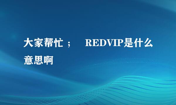 大家帮忙 ；   REDVIP是什么意思啊