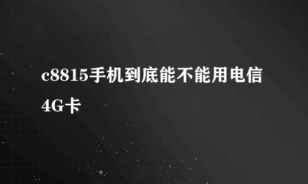 c8815手机到底能不能用电信4G卡