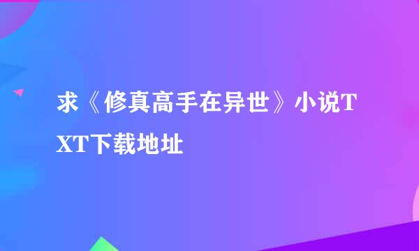 求《修真高手在异世》小说TXT下载地址