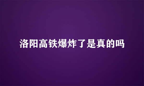 洛阳高铁爆炸了是真的吗