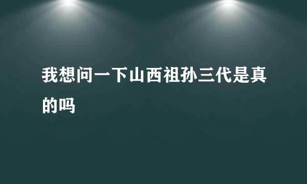 我想问一下山西祖孙三代是真的吗