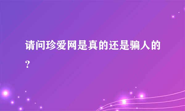 请问珍爱网是真的还是骗人的？