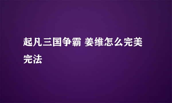 起凡三国争霸 姜维怎么完美完法