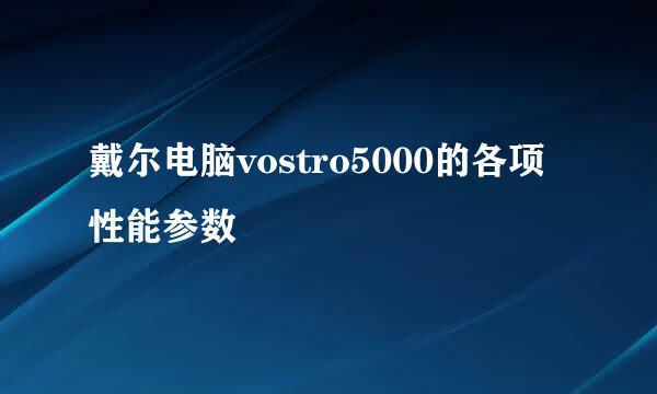 戴尔电脑vostro5000的各项性能参数