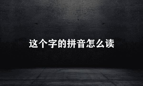 这个字的拼音怎么读