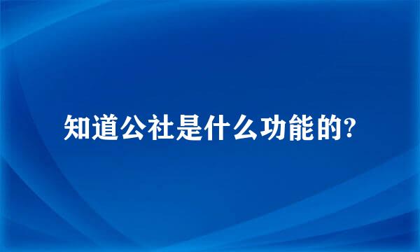 知道公社是什么功能的?