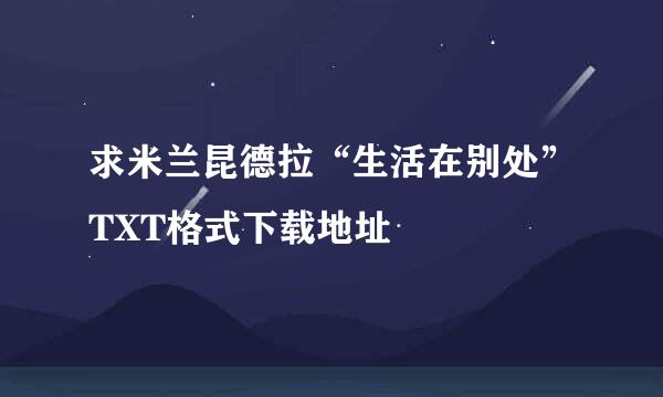 求米兰昆德拉“生活在别处”TXT格式下载地址