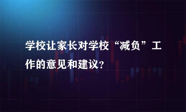 学校让家长对学校“减负”工作的意见和建议？