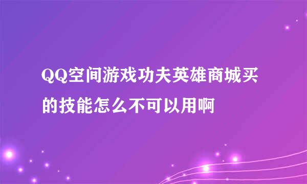 QQ空间游戏功夫英雄商城买的技能怎么不可以用啊