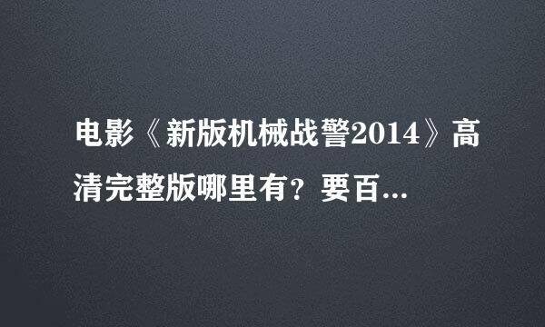 电影《新版机械战警2014》高清完整版哪里有？要百度影音的