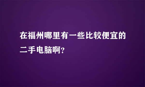 在福州哪里有一些比较便宜的二手电脑啊？