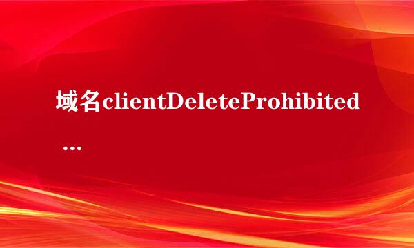 域名clientDeleteProhibited 状态 为什么会造成这样的状态?要怎么样才可以正常使用? 急急急~~~