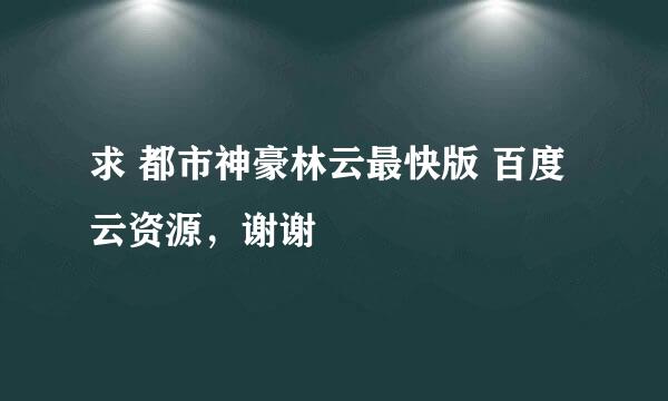 求 都市神豪林云最快版 百度云资源，谢谢