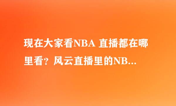 现在大家看NBA 直播都在哪里看？风云直播里的NBA怎么没有了（那里原先每场都有的 还不用插件）