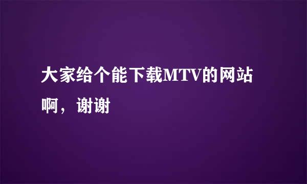 大家给个能下载MTV的网站啊，谢谢