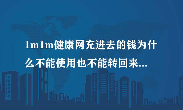 1m1m健康网充进去的钱为什么不能使用也不能转回来？是不是就变成1m1m健康网的钱了还是我不会操作