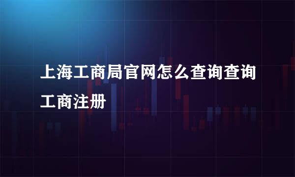 上海工商局官网怎么查询查询工商注册