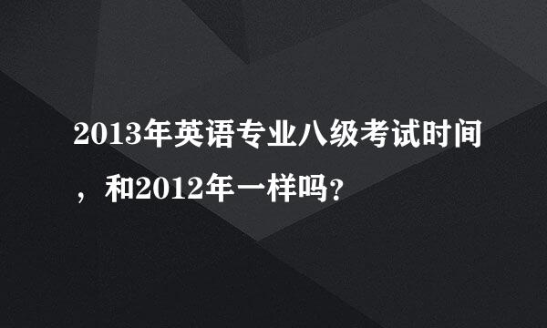 2013年英语专业八级考试时间，和2012年一样吗？