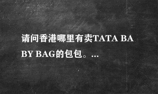 请问香港哪里有卖TATA BABY BAG的包包。地址给我，谢谢~~~