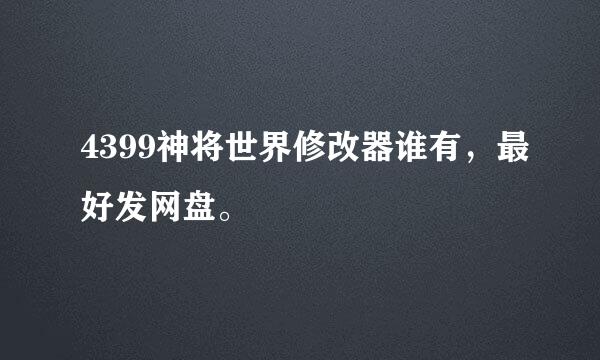 4399神将世界修改器谁有，最好发网盘。