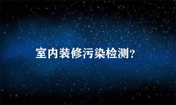 室内装修污染检测？