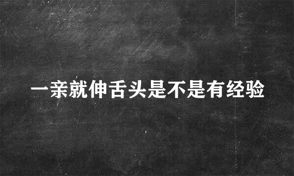 一亲就伸舌头是不是有经验