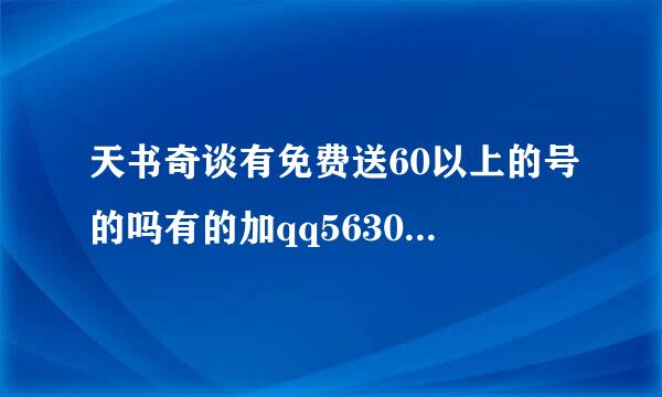 天书奇谈有免费送60以上的号的吗有的加qq563067015