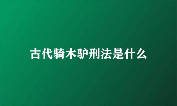 古代骑木驴刑法是什么