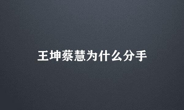 王坤蔡慧为什么分手