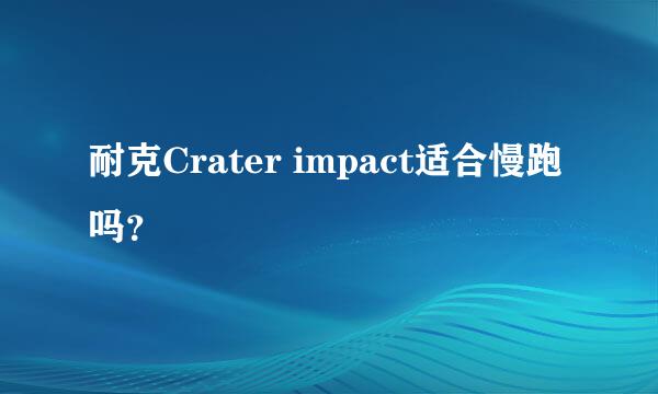 耐克Crater impact适合慢跑吗？