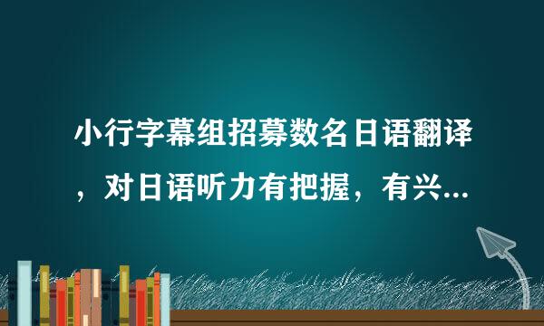 小行字幕组招募数名日语翻译，对日语听力有把握，有兴趣翻译的留联系，仅爱好.