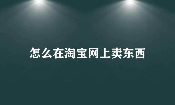 怎么在淘宝网上卖东西