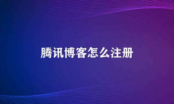 腾讯博客怎么注册