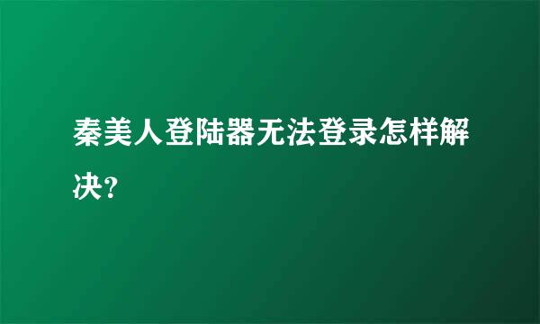 秦美人登陆器无法登录怎样解决？