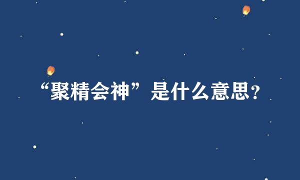 “聚精会神”是什么意思？