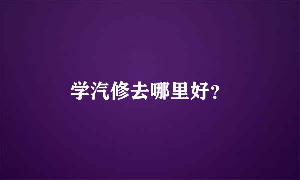 学汽修去哪里好？