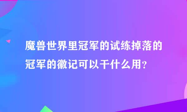 魔兽世界里冠军的试练掉落的冠军的徽记可以干什么用？