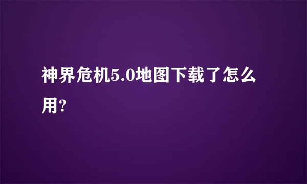 神界危机5.0地图下载了怎么用?