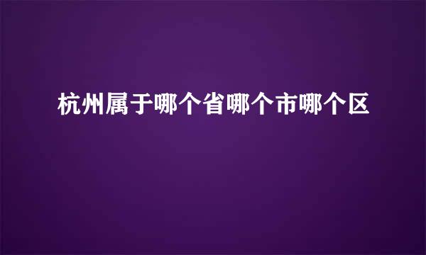 杭州属于哪个省哪个市哪个区