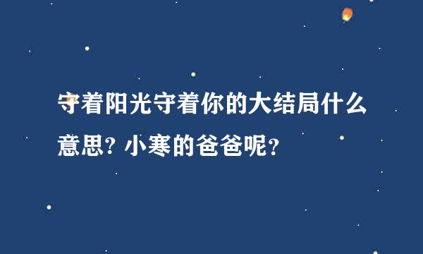 守着阳光守着你的大结局什么意思? 小寒的爸爸呢？