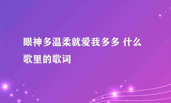 眼神多温柔就爱我多多 什么歌里的歌词