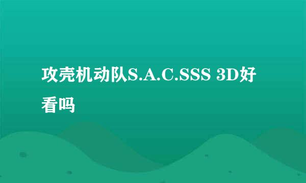 攻壳机动队S.A.C.SSS 3D好看吗