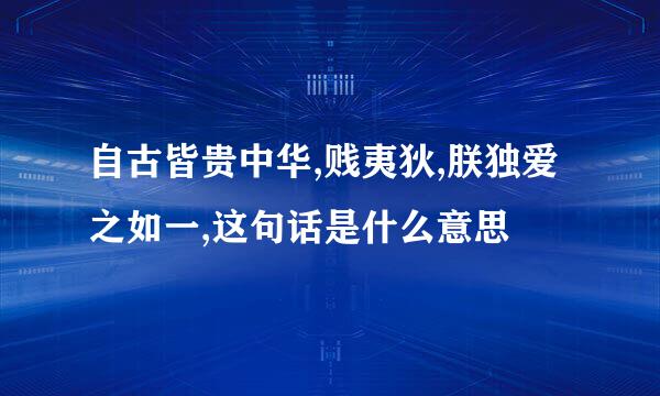 自古皆贵中华,贱夷狄,朕独爱之如一,这句话是什么意思