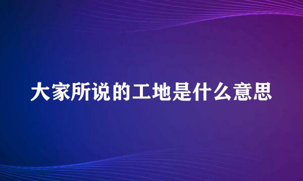 大家所说的工地是什么意思