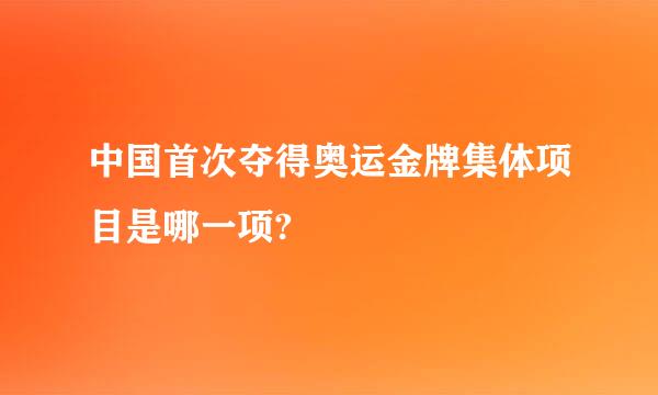 中国首次夺得奥运金牌集体项目是哪一项?