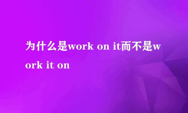 为什么是work on it而不是work it on