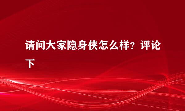 请问大家隐身侠怎么样？评论下