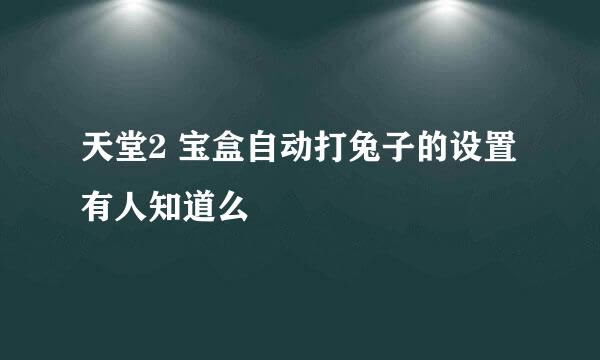 天堂2 宝盒自动打兔子的设置 有人知道么