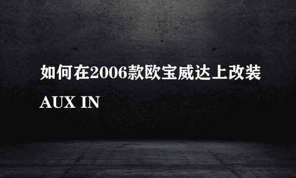 如何在2006款欧宝威达上改装AUX IN