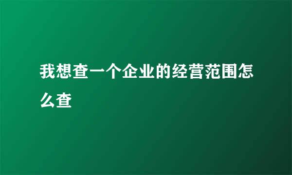 我想查一个企业的经营范围怎么查